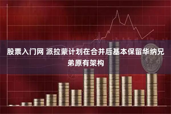 股票入门网 派拉蒙计划在合并后基本保留华纳兄弟原有架构