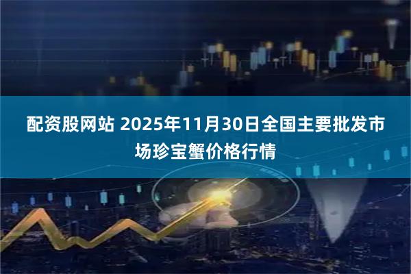 配资股网站 2025年11月30日全国主要批发市场珍宝蟹价格行情