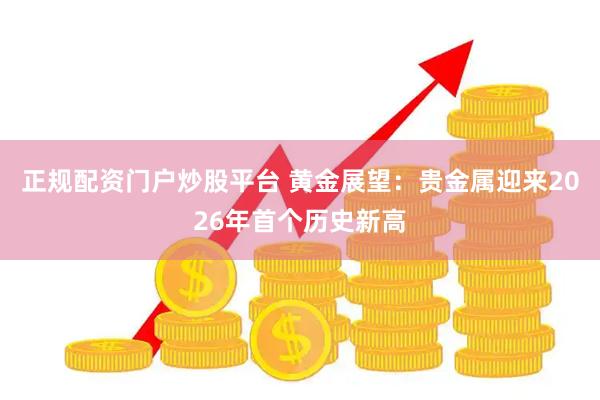 正规配资门户炒股平台 黄金展望：贵金属迎来2026年首个历史新高