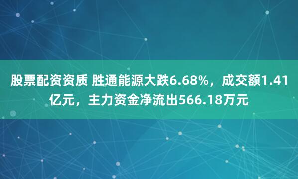 股票配资资质 胜通能源大跌6.68%，成交额1.41亿元，主力资金净流出566.18万元
