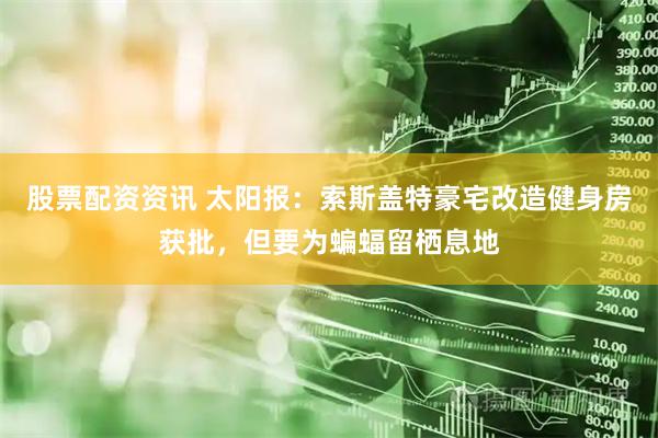 股票配资资讯 太阳报：索斯盖特豪宅改造健身房获批，但要为蝙蝠留栖息地