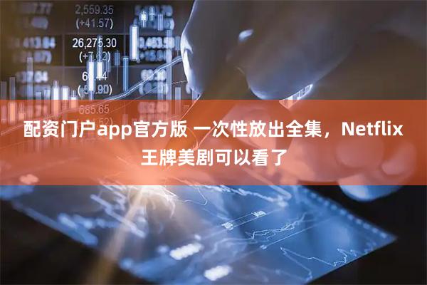 配资门户app官方版 一次性放出全集,Netflix王牌美剧可以看了