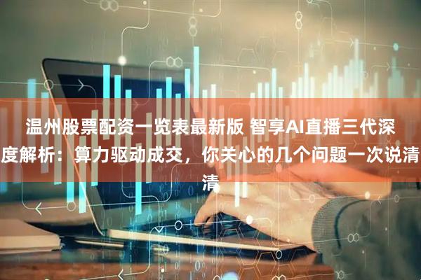 温州股票配资一览表最新版 智享AI直播三代深度解析:算力驱动成交,你关心的几个问题一次说清