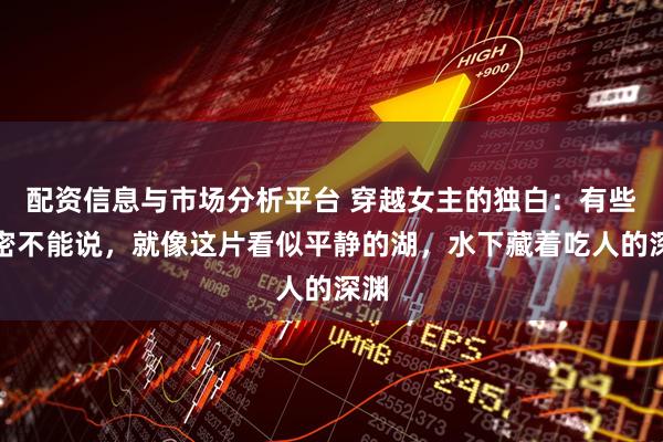 配资信息与市场分析平台 穿越女主的独白:有些秘密不能说,就像这片看似平静的湖,水下藏着吃人的深渊