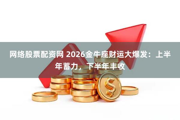 网络股票配资网 2026金牛座财运大爆发:上半年蓄力,下半年丰收