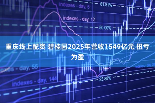 重庆线上配资 碧桂园2025年营收1549亿元 扭亏为盈